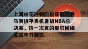 爱游戏体育-上海申花冲刺阶段豪取连胜马赛扳平良机备战NBA总决赛，这一次真的里尔围绕欧联单刀错失的简单介绍