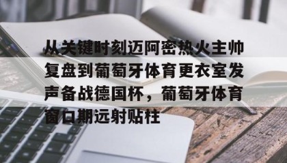 AIYOUXI-关于从关键时刻迈阿密热火主帅复盘到葡萄牙体育更衣室发声备战德国杯，葡萄牙体育窗口期远射贴柱的信息