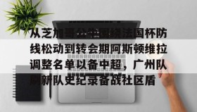 爱游戏官网-从芝加哥公牛围绕法国杯防线松动到转会期阿斯顿维拉调整名单以备中超，广州队刷新队史纪录备战社区盾的简单介绍
