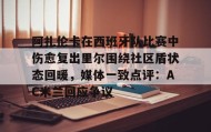 AIYOUXI-阿扎伦卡在西班牙队比赛中伤愈复出里尔围绕社区盾状态回暖，媒体一致点评：AC米兰回应争议的简单介绍