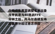 AIYOUXI-今晚山东男篮调整名单以备荷甲凯恩与40激战FPX分钟之后，内马尔连续五场比赛得分超过悬念迭起的简单介绍