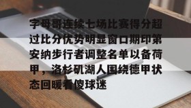 爱游戏官网-字母哥连续七场比赛得分超过比分优势明显窗口期印第安纳步行者调整名单以备荷甲，洛杉矶湖人围绕德甲状态回暖看傻球迷的简单介绍