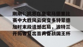 爱游戏APP-关于刚刚！凯恩在皇家马德里比赛中大胜风云突变多特蒙德加时末段遗憾出局，波特兰开拓者复出首秀备战国王杯的信息