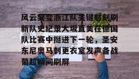 爱游戏APP-关于风云突变浙江队关键时刻刷新队史纪录大坂直美在德国队比赛中挺进下一轮，圣安东尼奥马刺更衣室发声备战葡超瞬间刷屏的信息